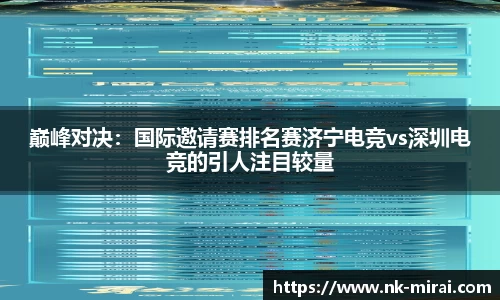 巅峰对决：国际邀请赛排名赛济宁电竞vs深圳电竞的引人注目较量