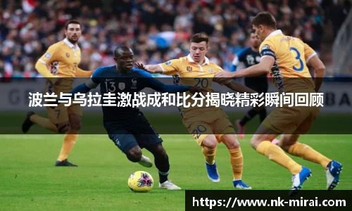波兰与乌拉圭激战成和比分揭晓精彩瞬间回顾