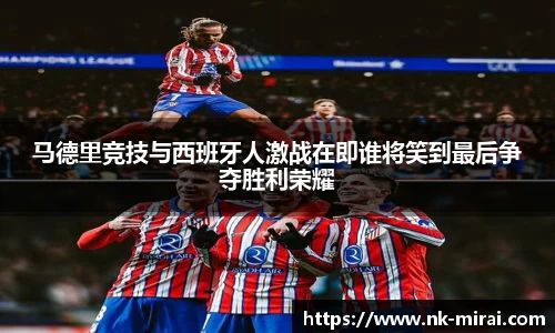 马德里竞技与西班牙人激战在即谁将笑到最后争夺胜利荣耀