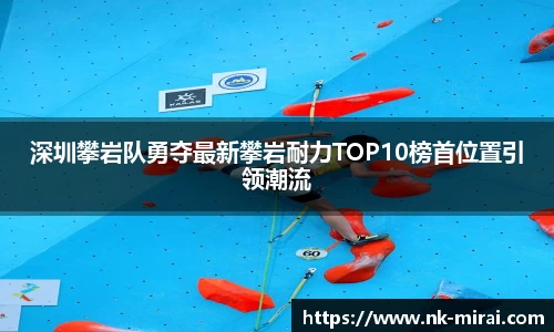 深圳攀岩队勇夺最新攀岩耐力TOP10榜首位置引领潮流
